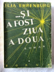 Carte veche: &quot;...SI A FOST ZIUA A DOUA&quot;, Ed. II, Ilja Ehrenburg, 1948