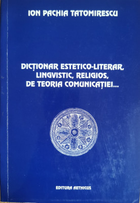 Dictionar estetico-literar, lingvistic, religios, de teoria comunicatiei - Ion Pachia Tatomirescu foto