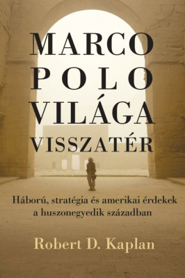 Marco Polo vil&amp;aacute;ga visszat&amp;eacute;r - H&amp;aacute;bor&amp;uacute;, strat&amp;eacute;gia &amp;eacute;s amerikai &amp;eacute;rdekek a huszonegyedik sz&amp;aacute;zadban - Robert D. Kaplan foto