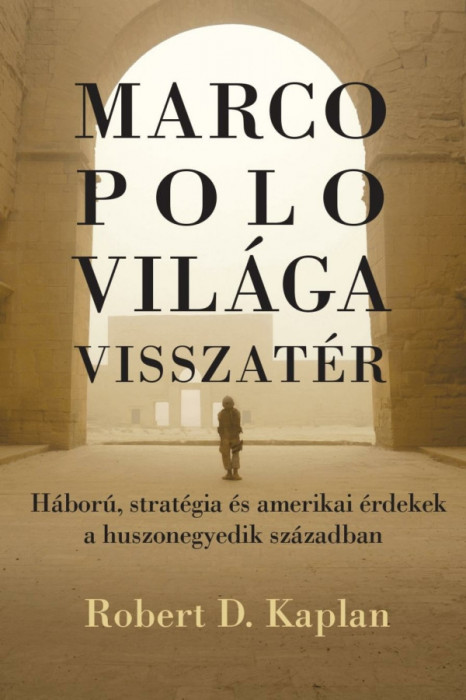 Marco Polo vil&aacute;ga visszat&eacute;r - H&aacute;bor&uacute;, strat&eacute;gia &eacute;s amerikai &eacute;rdekek a huszonegyedik sz&aacute;zadban - Robert D. Kaplan