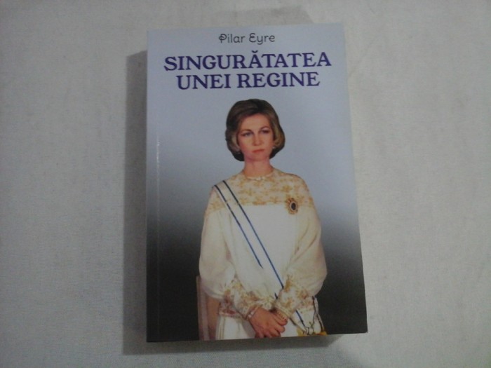 SINGURATATEA UNEI REGINE - PILAR EYRE