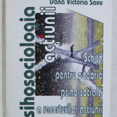 PSIHOSOCIOLOGIA ACTIUNII , SCHITA PENTRU O TEORIE PSIHO - SOCIALA A RESORTURILOR ACTIUNII de DANA VICTORIA SAVU , 2004
