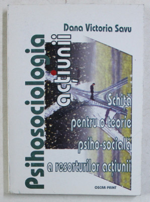 PSIHOSOCIOLOGIA ACTIUNII , SCHITA PENTRU O TEORIE PSIHO - SOCIALA A RESORTURILOR ACTIUNII de DANA VICTORIA SAVU , 2004 foto