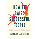 How to Raise Successful People: Simple Lessons for Radical Results