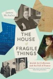 The House of Fragile Things: A History of Jewish Art Collectors in France, 1870 - 1945