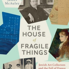The House of Fragile Things: A History of Jewish Art Collectors in France, 1870 - 1945