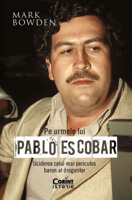 Pe Urmele Lui Pablo Escobar, Mark Bowden - Editura Corint