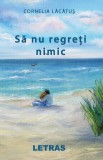 Sa nu regreti nimic | Cornelia Lacatus