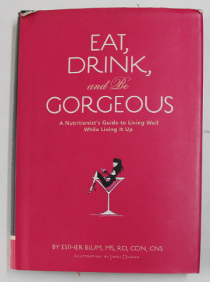 EAT , DRINK , AND BE GORGEOUS - A NUTRITIONIST &amp;#039;S GUIDE TO LIVING WELL WHILE LIVING IT UP by ESTHER BLUM , illustrations by JAMES DIGNAN , 2007 , PREZ foto