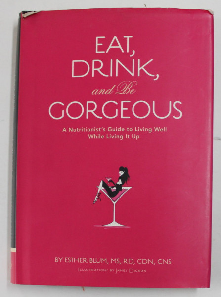 EAT , DRINK , AND BE GORGEOUS - A NUTRITIONIST &#039;S GUIDE TO LIVING WELL WHILE LIVING IT UP by ESTHER BLUM , illustrations by JAMES DIGNAN , 2007 , PREZ
