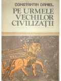 Constantin Daniel - Pe urmele vechilor civilizatii (Editia: 1987)