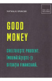 Good money. Cheltuieste prudent. Inbunatateste-ti situatia financiara - Nathalie Spencer