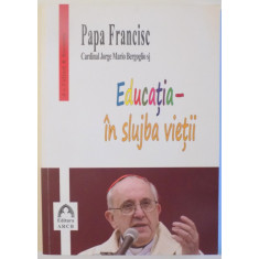 EDUCATIA - IN SLUJBA VIETII de PAPA FRANCISC- CARDINAL JORGE MARIO BERGOGLIO SJ , 2014