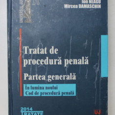 TRATAT DE PROCEDURA PENALE , PARTEA GENERALA , IN LUMINA NOULUI COD DE PROCEDURA PENALA de ION NEAGU , MIRCEA DAMASCHIN , 2014