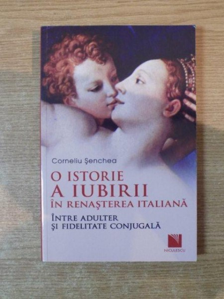 O ISTORIE A IUBIRII IN RENASTEREA ITALIANA INTRE ADULTER SI FIDELITATEA CONJUGALA de CORNELIU SENCHEA