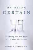 On Being Certain: Believing You Are Right Even When You&#039;re Not