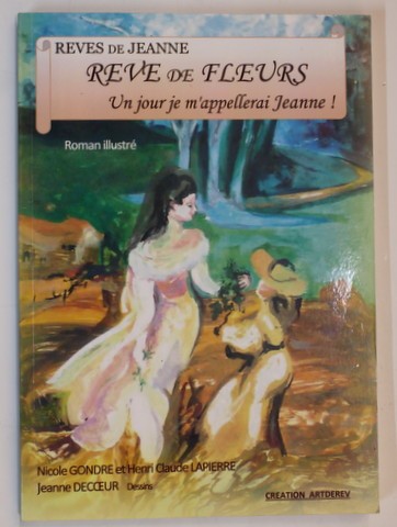 REVES DE JEANNE 1.- REVE DE FLEURS - UN JOUR JE M &#039;APPELLERAI JEANNE ! par NICOLE GONDRE et HENRI CLAUDE LAPIERRE , dessins de JEANNE DECOEUR , roman