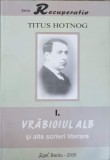 Vrabioi Alb si Alte Scrieri Vol. 1 - Titus Hotnog, Roman, Editura Egal, 2005, Paperback, 250 Pagini