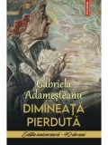 Cumpara ieftin Dimineata pierduta. Editie aniversara - 40 de ani/Gabriela Adamesteanu