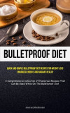 Bulletproof Diet: Quick And Simple Bulletproof Diet Recipes For Weight Loss, Enhanced Energy, And Radiant Health (A Comprehensive Collec