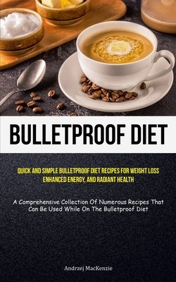 Bulletproof Diet: Quick And Simple Bulletproof Diet Recipes For Weight Loss, Enhanced Energy, And Radiant Health (A Comprehensive Collec foto