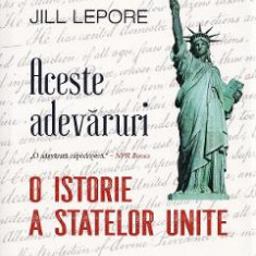 Aceste adevaruri. O istorie a Statelor Unite - Jill Lepore