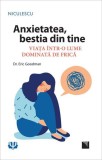 Anxietatea, bestia din tine. Viața &icirc;ntr-o lume dominată de frică - Paperback - Eric Goodman - Niculescu