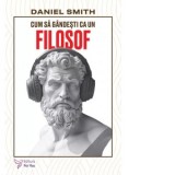 Cum sa gandesti ca un filosof - Daniel Smith