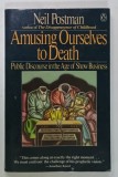 AMUSING OURSELVES TO DEATH , PUBLIC DISCOURSE IN THE AGE OF SHOW BUSINESS by NEIL POSTMAN , 1986