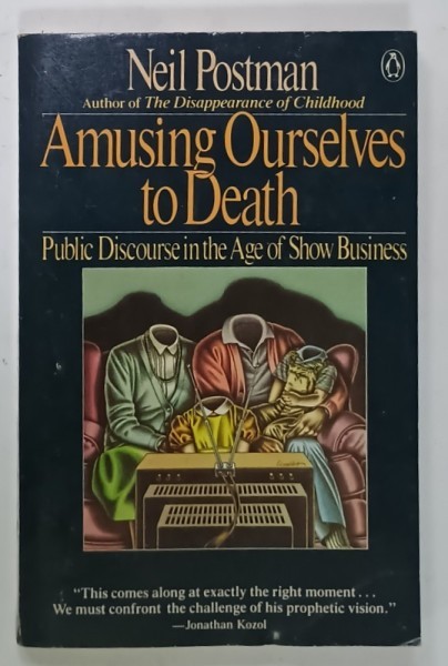 AMUSING OURSELVES TO DEATH , PUBLIC DISCOURSE IN THE AGE OF SHOW BUSINESS by NEIL POSTMAN , 1986