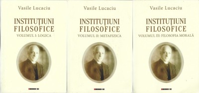 1261SPN Vasile Lucaciu, Instituțiuni filosofice, volumul I &amp;ndash; Logica, volumul II &amp;ndash; Metafizica, volumul III &amp;ndash; Filosofia morală, 2018 foto