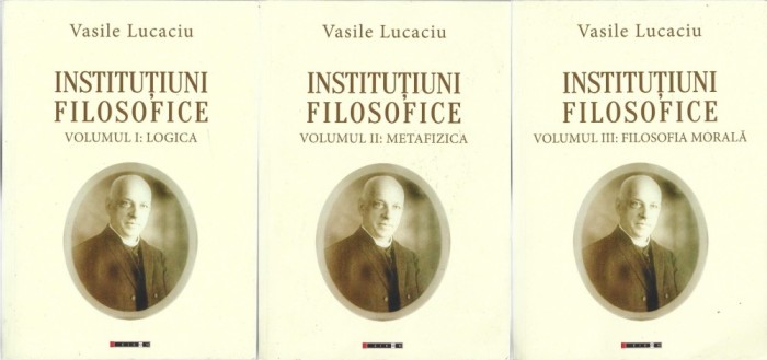 1261SPN Vasile Lucaciu, Instituțiuni filosofice, volumul I &ndash; Logica, volumul II &ndash; Metafizica, volumul III &ndash; Filosofia morală, 2018