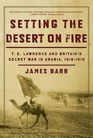 Setting the Desert on Fire: T.E. Lawrence and Britain&amp;#039;s Secret War in Arabia, 1916-1918 foto