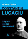 Constantin Lucaciu - o figură istorică necunoscută - Paperback - Adriana Zaharia - Școala Ardeleană