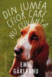 Din lumea celor care nu cuv&acirc;ntă - Emil G&acirc;rleanu