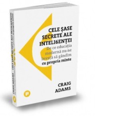 Cele sase secrete ale inteligentei. De ce educatia moderna nu ne invata sa gandim cu propria minte - Dan Craciun, Craig Adams