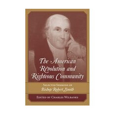 The American Revolution and Righteous Community: Selected Sermons of Bishop Robert Smith