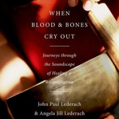 When Blood and Bones Cry Out: Journeys Through the Soundscape of Healing and Reconciliation