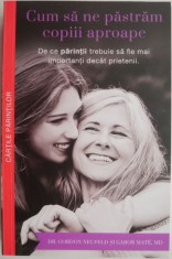 Cum sa ne pastram copiii aproape. De ce parintii trebuie sa fie mai importanti decat pietenii ? Gordon Neufeld, Gabor Mate foto