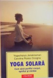 YOGA SOLARA, CUM SA-TI PURIFICI CORPUL, SPIRITUL SI MINTEA de YOGACHARYA JANAKIRAMAN, CAROLINA ROSSO CICOGNA, 2005