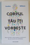 CORPUL TAU ITI VORBESTE , NOUA STIINTA A INTEROCEPTIEI SI PUTEREA EI DE A - TI TRANSFORMA SANATATEA de CAROLINE WILLIAMS , 2025