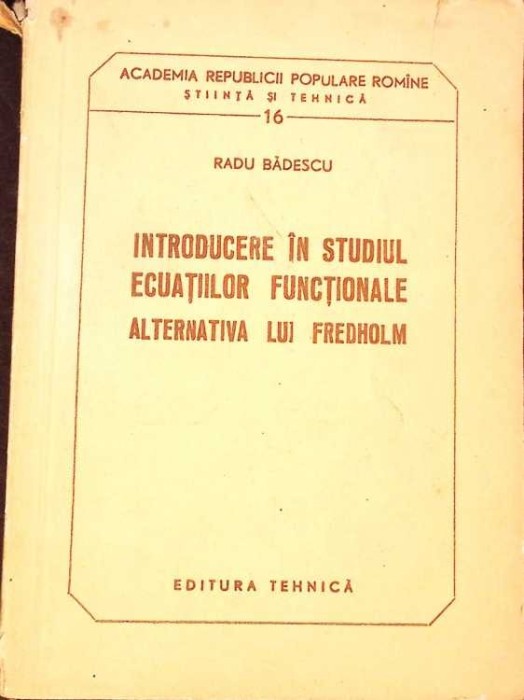 INTRODUCERE IN STUDIUL ECUATIILOR FUNCTIONALE. ALTERNATIVA LUI FREDHOLM-RADU BADESCU-277460