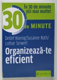 ORGANIZEAZA - TE EFICIENT , IN 30 DE MINUTE de DETLEF KOENIG ... LOTHAR SEIWERT , 2019