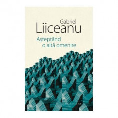 Asteptand O Alta Omenire, Gabriel Liiceanu - Editura Humanitas