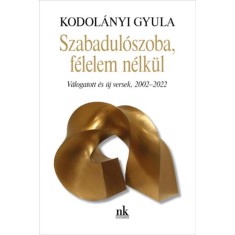 Szabadul&oacute;szoba, f&eacute;lelem n&eacute;lk&uuml;l - V&aacute;logatott &eacute;s &uacute;j versek, 2002-2022 - Kodol&aacute;nyi Gyula