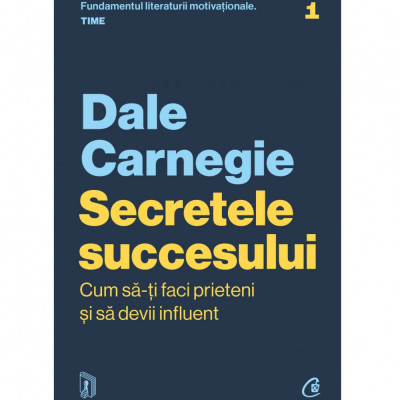 Secretele succesului. Cum sa-ti faci prieteni si sa devii influent. Editie actualizata, Dale Carnegie foto