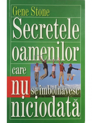 Gene Stone - Secretele oamenilor care nu se &amp;icirc;mbolnăvesc niciodată (editia 2011) foto