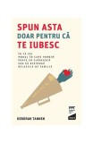 Spun asta doar pentru că te iubesc. &Icirc;n ce fel modul &icirc;n care vorbim poate să clădească sau să distrugă relațiile de familie - Paperback brosat - Debora