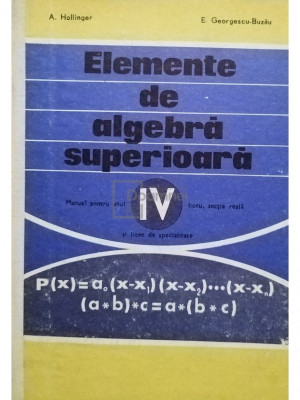 A. Hollinger - Elemente de algebra superioara - Manual pentru anul IV liceu, sectia reala si licee de specialitate (editia 1975) foto