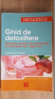 Ghid de detoxifiere. Metode simple de eliminare a toxinelor din organism- Christopher Vasey foto